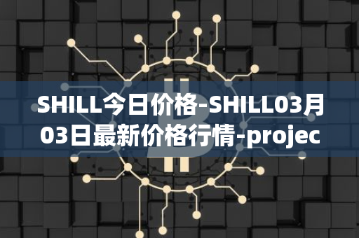 SHILL今日价格-SHILL03月03日最新价格行情-projectseedtoken最新走势消息