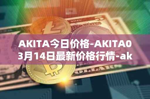 AKITA今日价格-AKITA03月14日最新价格行情-akita-inu最新走势消息