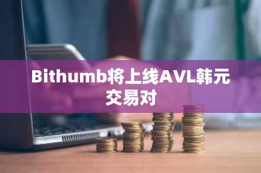 Bithumb将上线AVL韩元交易对