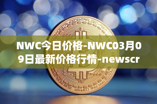 NWC今日价格-NWC03月09日最新价格行情-newscrypto-coin最新走势消息