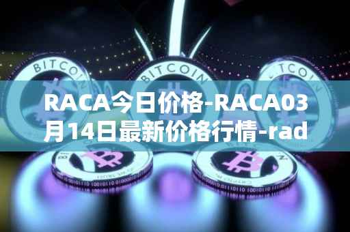 RACA今日价格-RACA03月14日最新价格行情-radio-caca最新走势消息