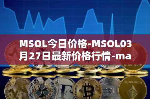 MSOL今日价格-MSOL03月27日最新价格行情-marinade-staked-sol最新走势消息