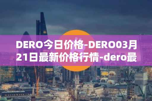 DERO今日价格-DERO03月21日最新价格行情-dero最新走势消息