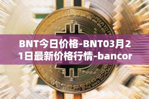 BNT今日价格-BNT03月21日最新价格行情-bancor最新走势消息