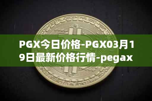 PGX今日价格-PGX03月19日最新价格行情-pegaxystone最新走势消息