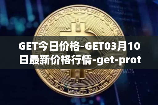 GET今日价格-GET03月10日最新价格行情-get-protocol最新走势消息