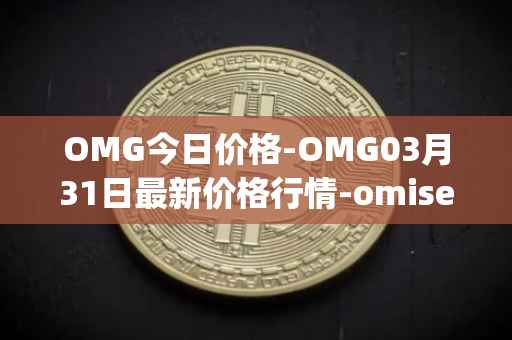 OMG今日价格-OMG03月31日最新价格行情-omisego最新走势消息