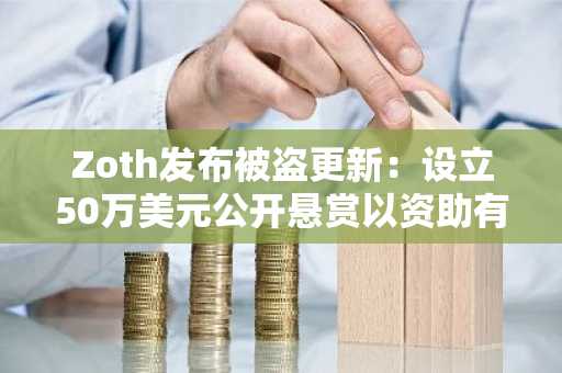 Zoth发布被盗更新：设立50万美元公开悬赏以资助有价值线索