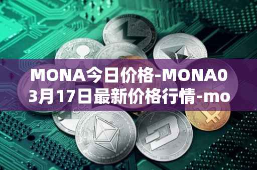 MONA今日价格-MONA03月17日最新价格行情-monacoin最新走势消息