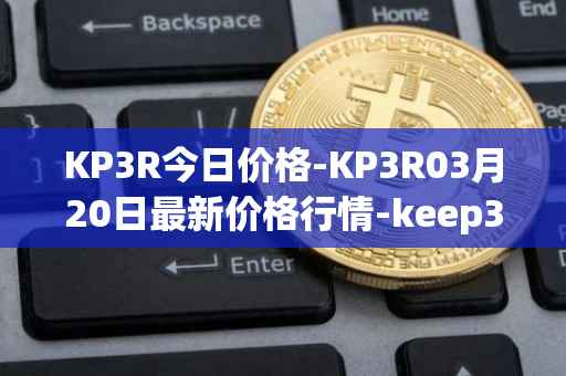 KP3R今日价格-KP3R03月20日最新价格行情-keep3rv1最新走势消息