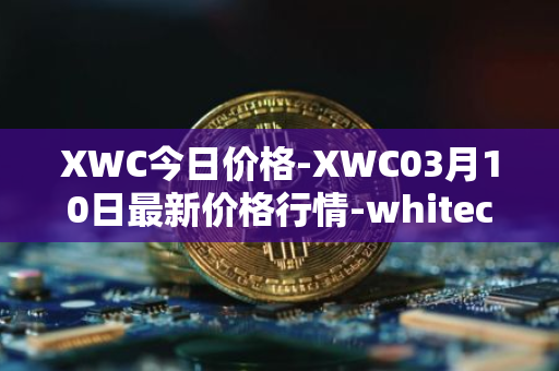 XWC今日价格-XWC03月10日最新价格行情-whitecoin最新走势消息
