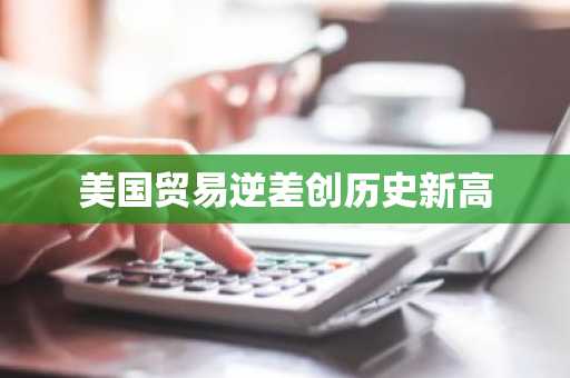 美国贸易逆差创历史新高