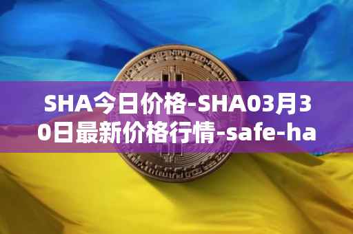 SHA今日价格-SHA03月30日最新价格行情-safe-haven最新走势消息