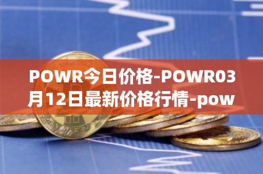 POWR今日价格-POWR03月12日最新价格行情-power-ledger最新走势消息