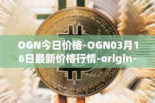 OGN今日价格-OGN03月16日最新价格行情-origin-protocol最新走势消息