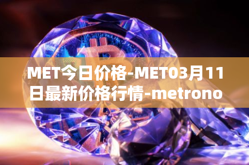 MET今日价格-MET03月11日最新价格行情-metronome最新走势消息