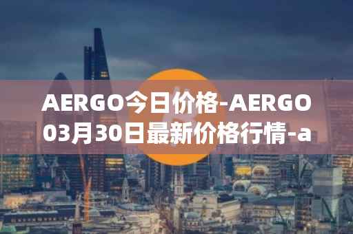 AERGO今日价格-AERGO03月30日最新价格行情-aergo最新走势消息