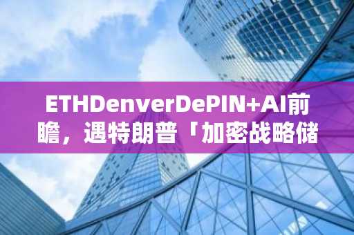 ETHDenverDePIN AI前瞻，遇特朗普「加密战略储备」计划