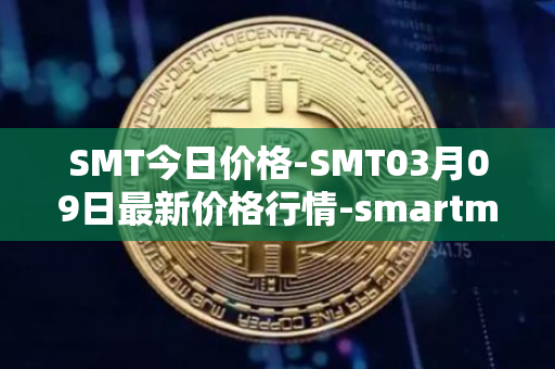 SMT今日价格-SMT03月09日最新价格行情-smartmesh最新走势消息