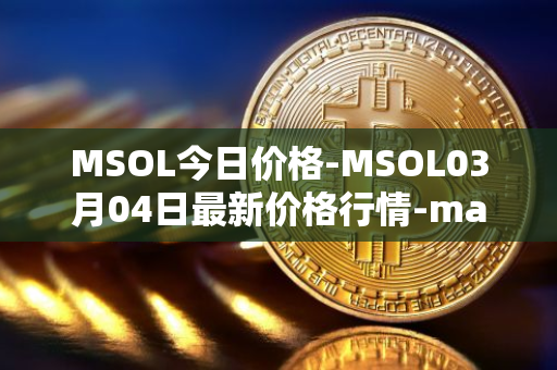 MSOL今日价格-MSOL03月04日最新价格行情-marinade-staked-sol最新走势消息