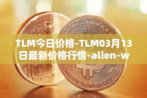 TLM今日价格-TLM03月13日最新价格行情-alien-worlds最新走势消息