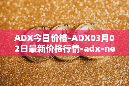 ADX今日价格-ADX03月02日最新价格行情-adx-net最新走势消息