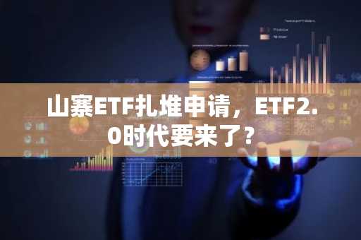山寨ETF扎堆申请，ETF2.0时代要来了？