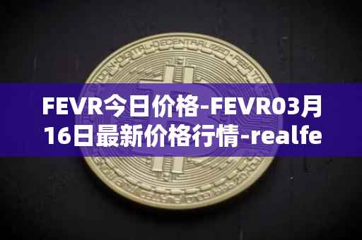 FEVR今日价格-FEVR03月16日最新价格行情-realfevr最新走势消息