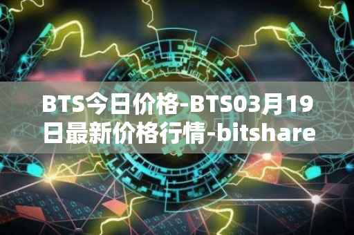 BTS今日价格-BTS03月19日最新价格行情-bitshares最新走势消息