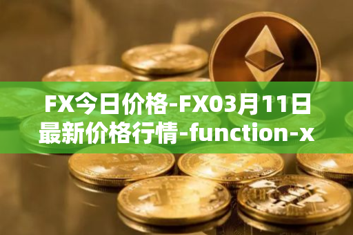 FX今日价格-FX03月11日最新价格行情-function-x最新走势消息