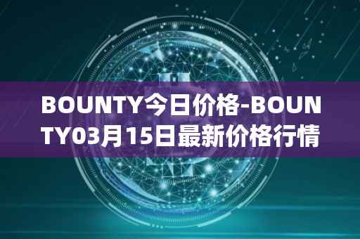 BOUNTY今日价格-BOUNTY03月15日最新价格行情-sentinel-protocol最新走势消息