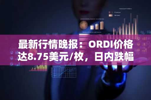 最新行情晚报：ORDI价格达8.75美元/枚，日内跌幅-3.74%