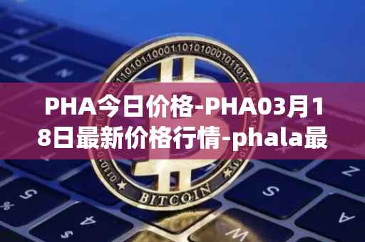 PHA今日价格-PHA03月18日最新价格行情-phala最新走势消息