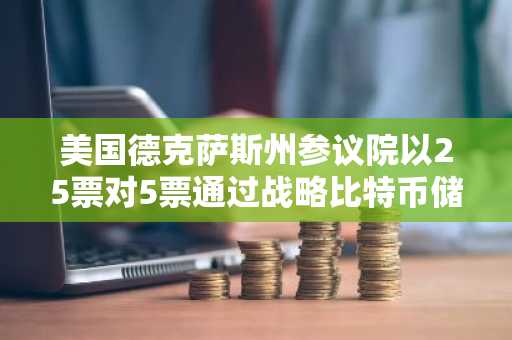 美国德克萨斯州参议院以25票对5票通过战略比特币储备法案
