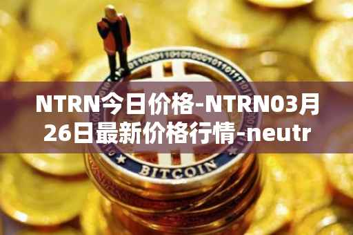 NTRN今日价格-NTRN03月26日最新价格行情-neutron最新走势消息