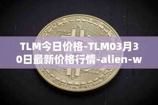 TLM今日价格-TLM03月30日最新价格行情-alien-worlds最新走势消息