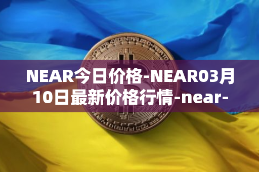 NEAR今日价格-NEAR03月10日最新价格行情-near-iounear最新走势消息