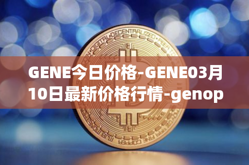 GENE今日价格-GENE03月10日最新价格行情-genopets最新走势消息