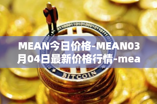 MEAN今日价格-MEAN03月04日最新价格行情-mean最新走势消息