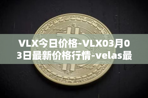 VLX今日价格-VLX03月03日最新价格行情-velas最新走势消息