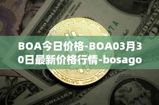 BOA今日价格-BOA03月30日最新价格行情-bosagora最新走势消息