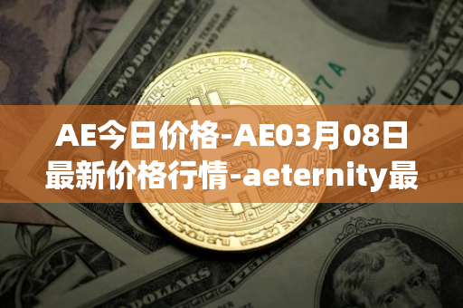 AE今日价格-AE03月08日最新价格行情-aeternity最新走势消息