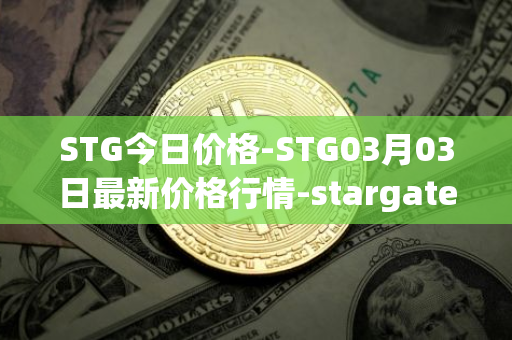 STG今日价格-STG03月03日最新价格行情-stargate-finance最新走势消息