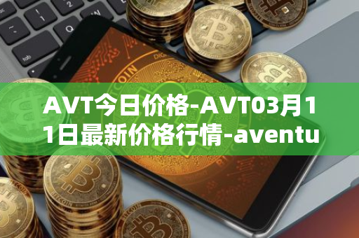 AVT今日价格-AVT03月11日最新价格行情-aventus最新走势消息