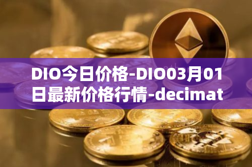 DIO今日价格-DIO03月01日最新价格行情-decimated最新走势消息