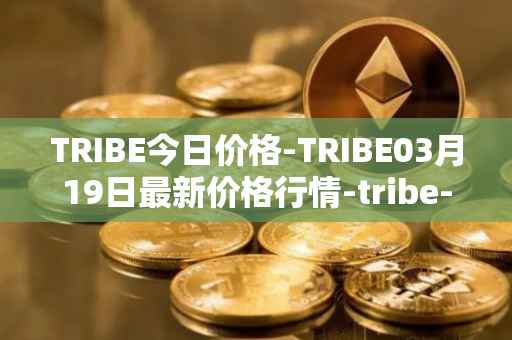 TRIBE今日价格-TRIBE03月19日最新价格行情-tribe-2最新走势消息