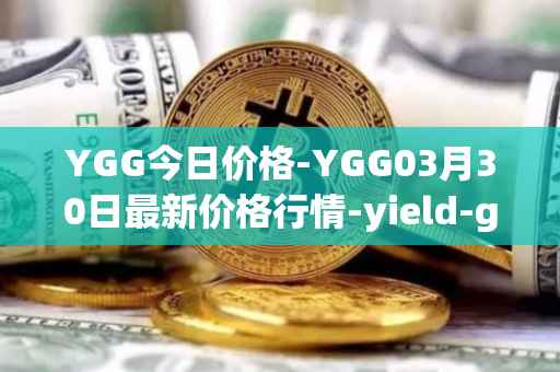 YGG今日价格-YGG03月30日最新价格行情-yield-guild-games最新走势消息