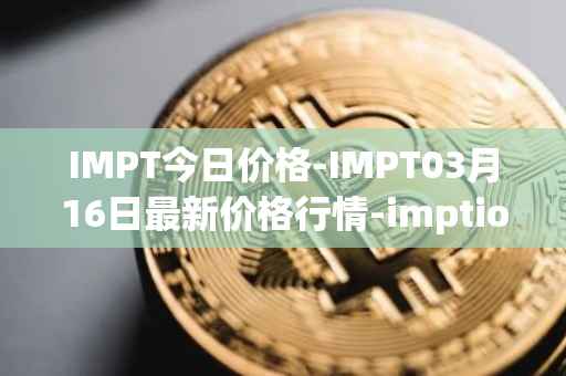 IMPT今日价格-IMPT03月16日最新价格行情-imptio最新走势消息