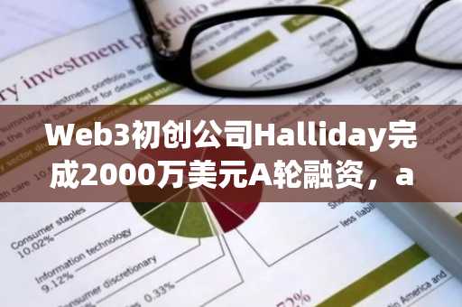 Web3初创公司Halliday完成2000万美元A轮融资，a16z Crypto领投