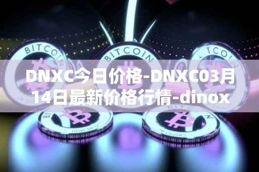 DNXC今日价格-DNXC03月14日最新价格行情-dinox最新走势消息